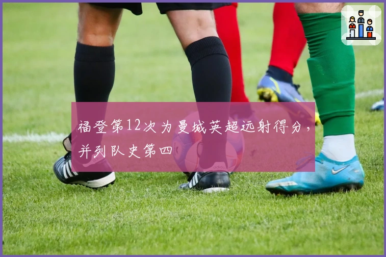 福登第12次为曼城英超远射得分，并列队史第四
