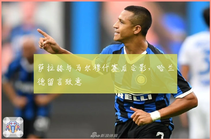 萨拉赫与马尔穆什赛后合影，哈兰德留言致意