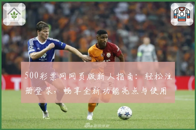 500彩票网网页版新人指南：轻松注册登录，畅享全新功能亮点与使用体验
