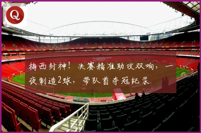 梅西封神！决赛精准助攻双响，一夜制造2球，带队首夺冠纪录