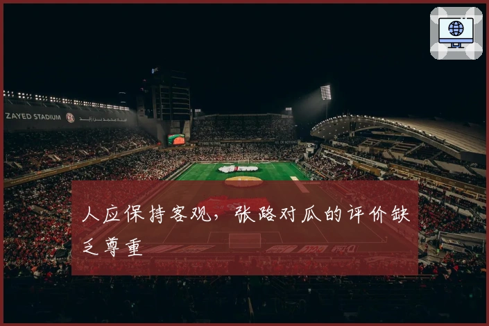 人应保持客观，张路对瓜的评价缺乏尊重