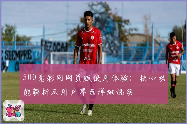 500竞彩网网页版使用体验：核心功能解析及用户界面详细说明