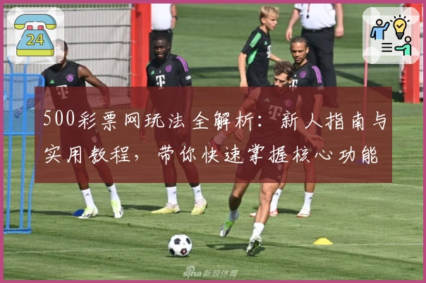500彩票网玩法全解析：新人指南与实用教程，带你快速掌握核心功能与特色亮点