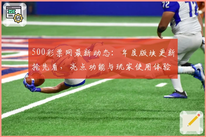 500彩票网最新动态：年度版块更新抢先看，亮点功能与玩家使用体验全揭秘