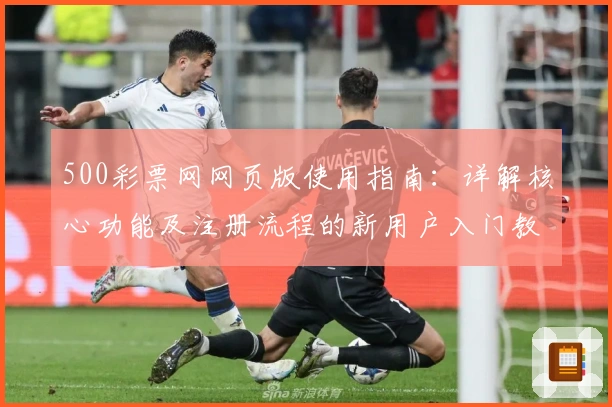 500彩票网网页版使用指南:详解核心功能及注册流程的新用户入门教程