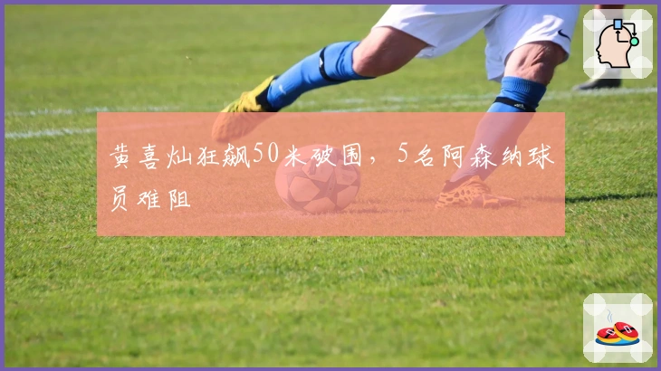 黄喜灿狂飙50米破围，5名阿森纳球员难阻
