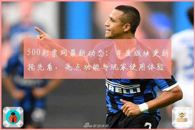 500彩票网最新动态:年度版块更新抢先看,亮点功能与玩家使用体验全揭秘