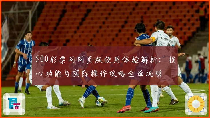 500彩票网网页版使用体验解析：核心功能与实际操作攻略全面说明