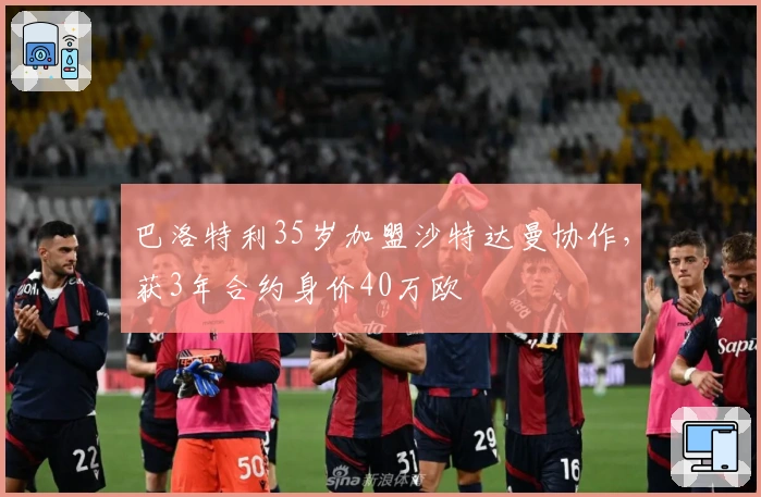 巴洛特利35岁加盟沙特达曼协作，获3年合约身价40万欧
