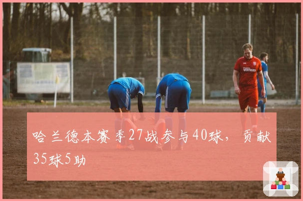 哈兰德本赛季27战参与40球，贡献35球5助