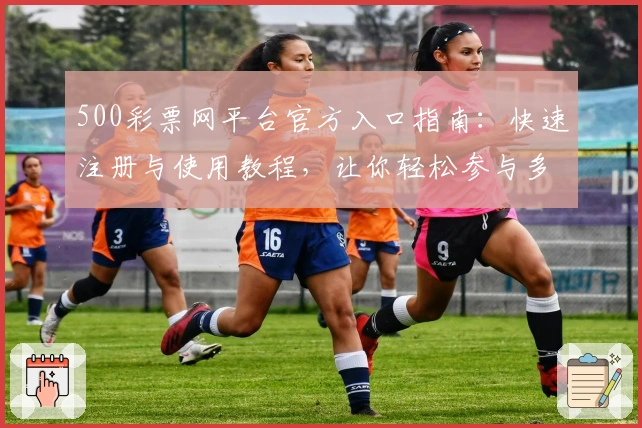 500彩票网平台官方入口指南:快速注册与使用教程,让你轻松参与多元活动