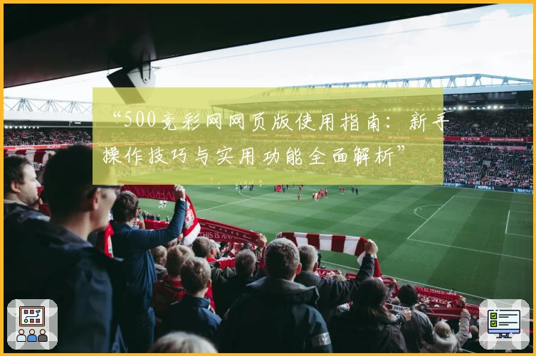 “500竞彩网网页版使用指南：新手操作技巧与实用功能全面解析”