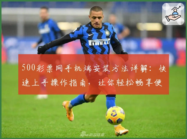 500彩票网手机端安装方法详解：快速上手操作指南，让你轻松畅享便捷体验