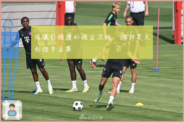 同曦引强援补强后卫线，携郭昊文剑指季后赛